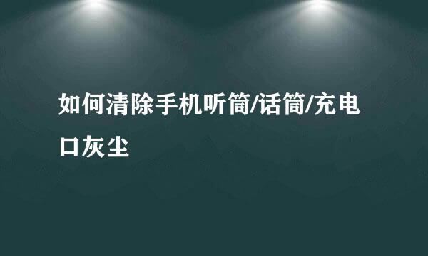 如何清除手机听筒/话筒/充电口灰尘