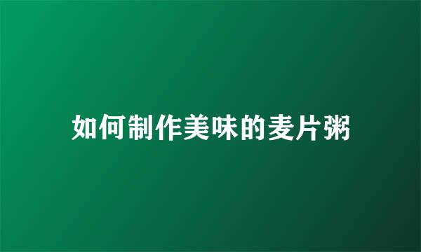 如何制作美味的麦片粥