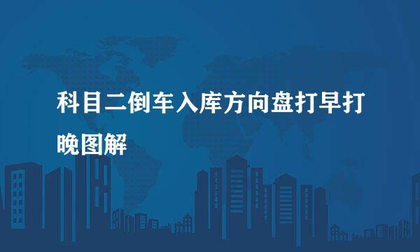 科目二倒车入库方向盘打早打晚图解