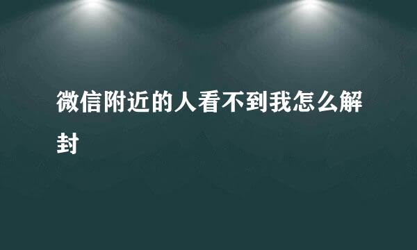 微信附近的人看不到我怎么解封