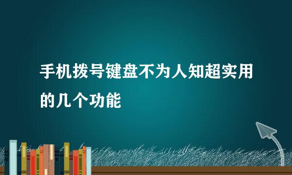 手机拨号键盘不为人知超实用的几个功能