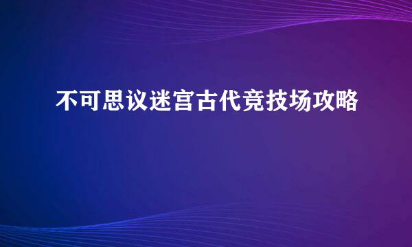 不可思议迷宫古代竞技场攻略