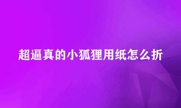 超逼真的小狐狸用纸怎么折