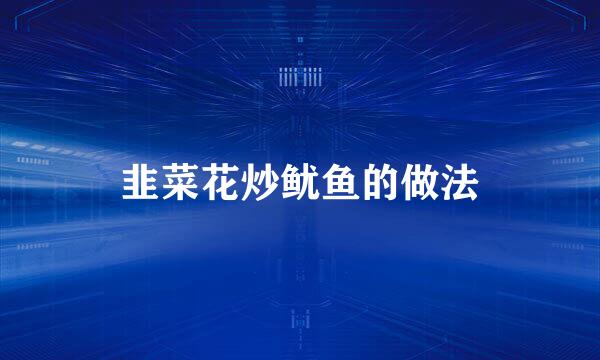 韭菜花炒鱿鱼的做法