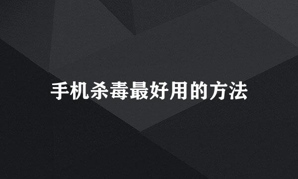 手机杀毒最好用的方法