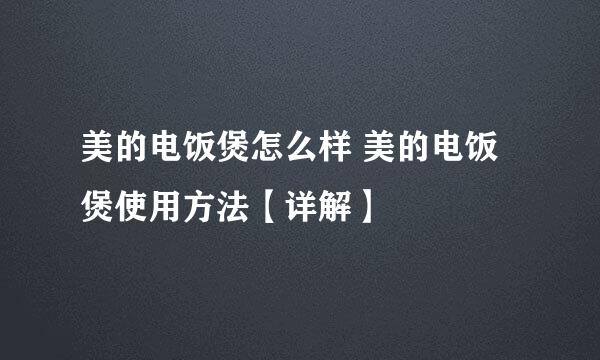美的电饭煲怎么样 美的电饭煲使用方法【详解】