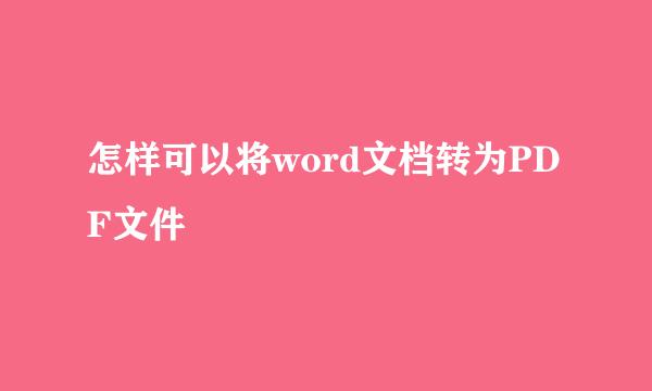 怎样可以将word文档转为PDF文件