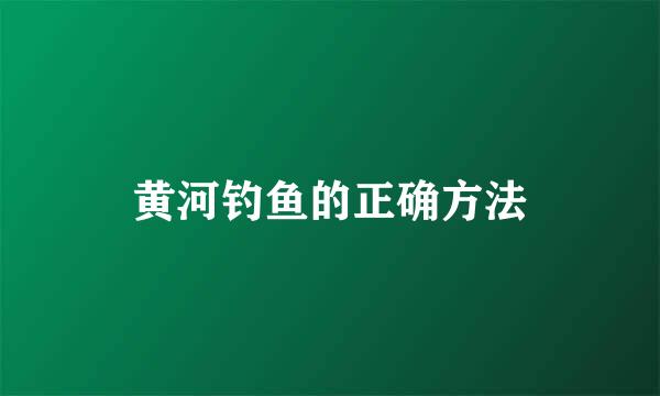 黄河钓鱼的正确方法