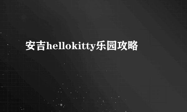 安吉hellokitty乐园攻略