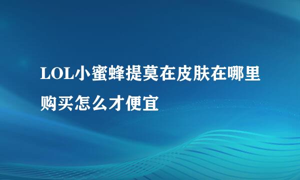LOL小蜜蜂提莫在皮肤在哪里购买怎么才便宜