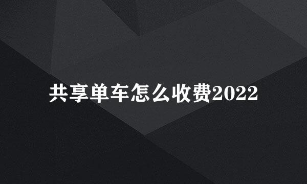 共享单车怎么收费2022