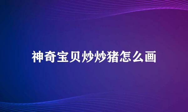 神奇宝贝炒炒猪怎么画