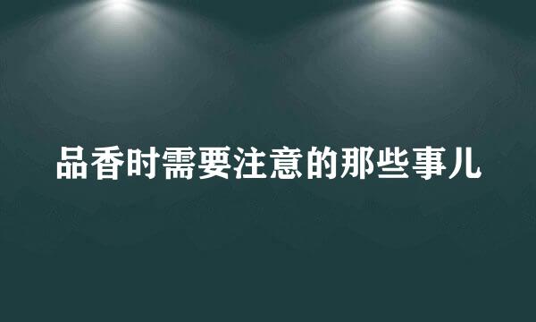 品香时需要注意的那些事儿