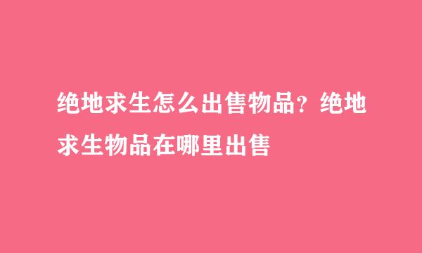 绝地求生怎么出售物品？绝地求生物品在哪里出售