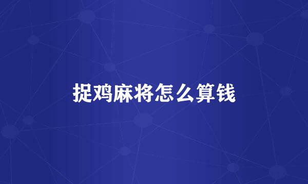 捉鸡麻将怎么算钱