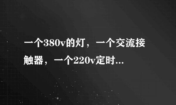 一个380v的灯，一个交流接触器，一个220v定时器怎么接线,最好有图