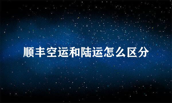 顺丰空运和陆运怎么区分