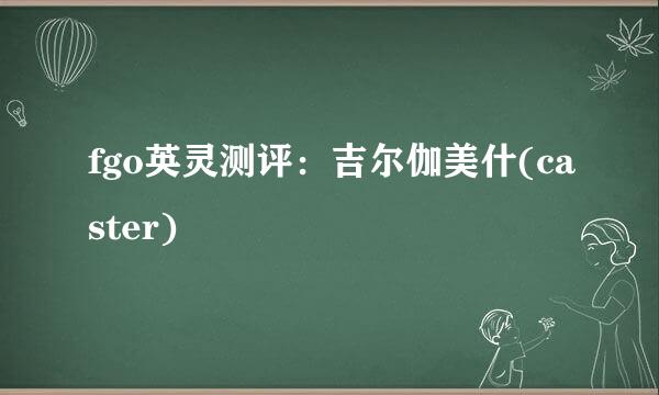 fgo英灵测评：吉尔伽美什(caster)