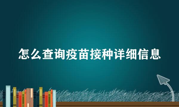 怎么查询疫苗接种详细信息