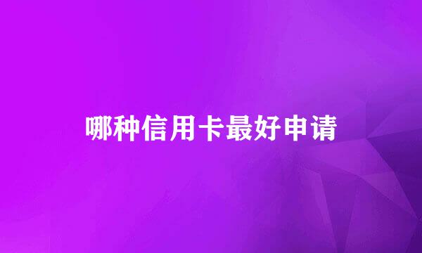哪种信用卡最好申请
