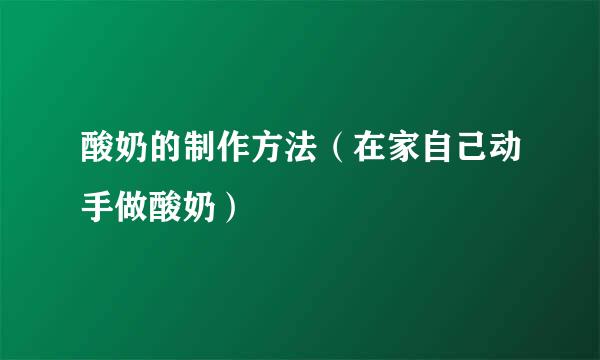 酸奶的制作方法（在家自己动手做酸奶）
