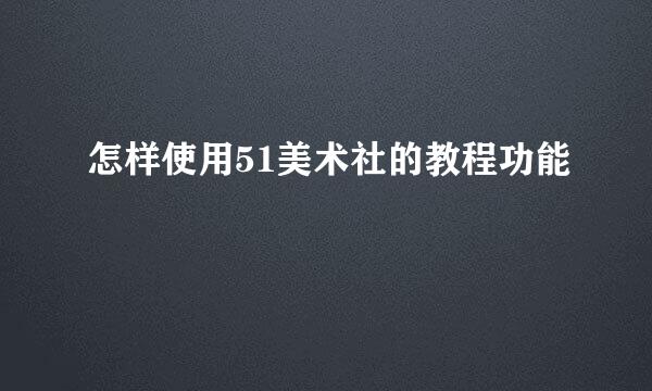 怎样使用51美术社的教程功能