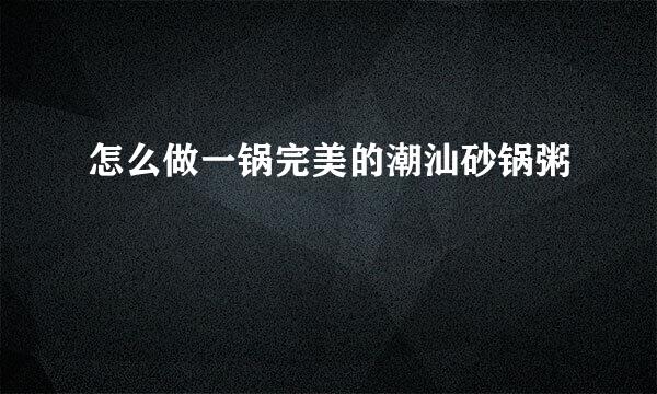 怎么做一锅完美的潮汕砂锅粥
