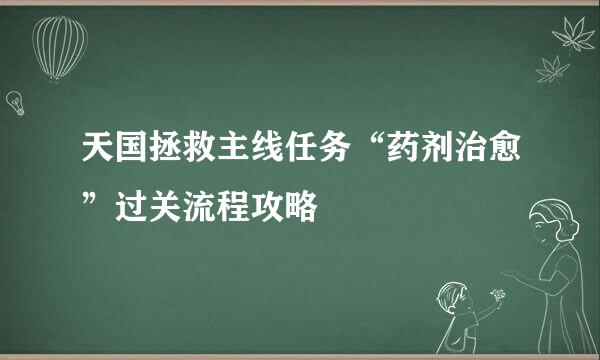 天国拯救主线任务“药剂治愈”过关流程攻略