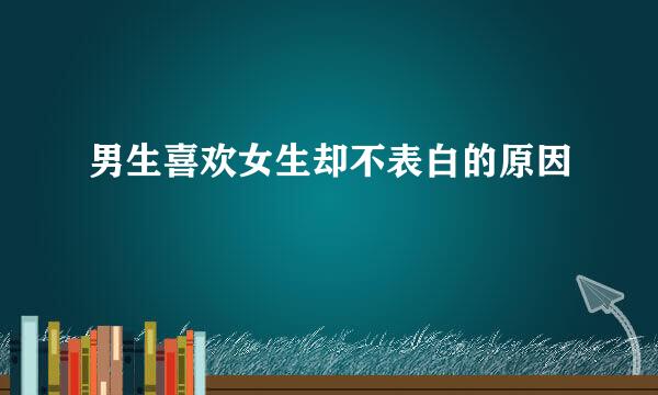 男生喜欢女生却不表白的原因