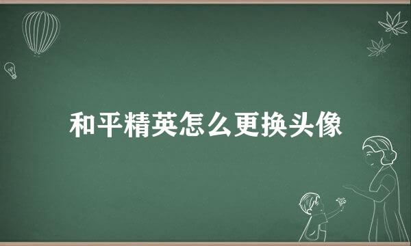 和平精英怎么更换头像