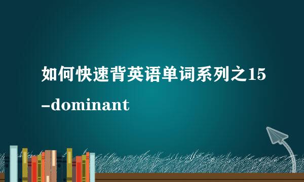 如何快速背英语单词系列之15-dominant