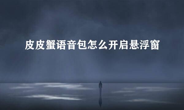 皮皮蟹语音包怎么开启悬浮窗