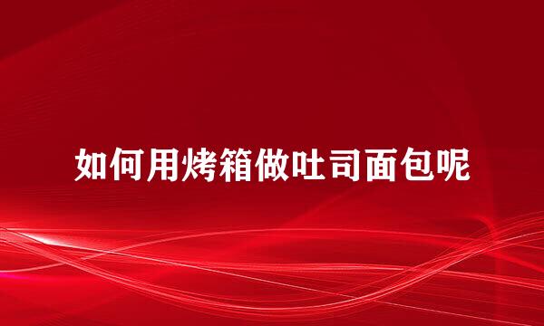 如何用烤箱做吐司面包呢