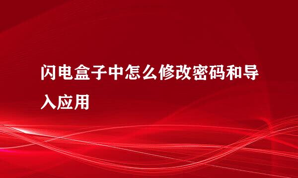 闪电盒子中怎么修改密码和导入应用