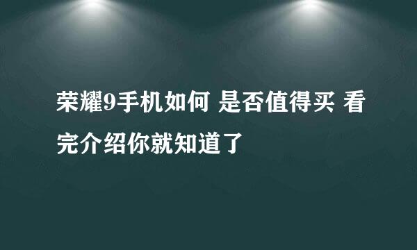 荣耀9手机如何 是否值得买 看完介绍你就知道了