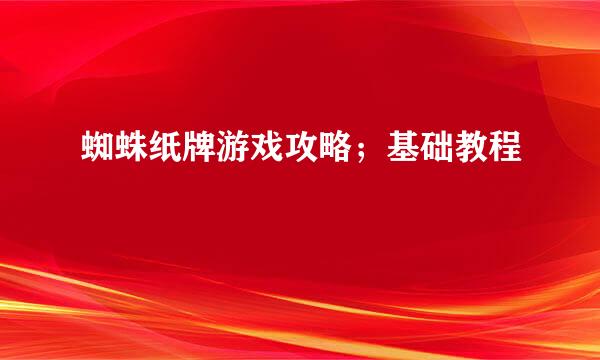 蜘蛛纸牌游戏攻略;基础教程