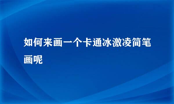 如何来画一个卡通冰激凌简笔画呢