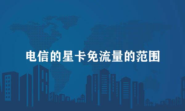 电信的星卡免流量的范围