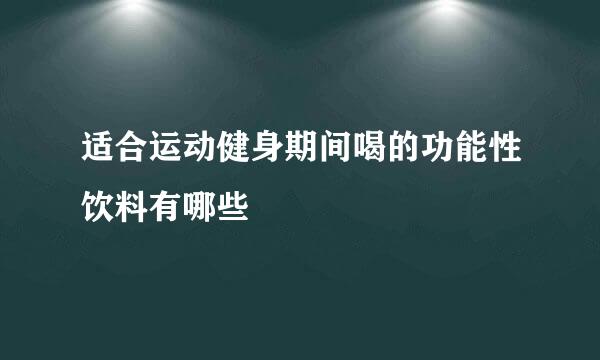 适合运动健身期间喝的功能性饮料有哪些