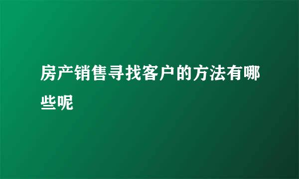 房产销售寻找客户的方法有哪些呢