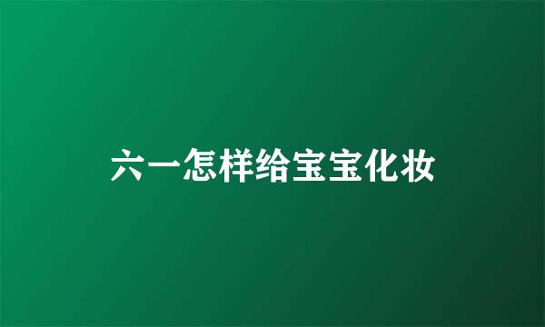 六一怎样给宝宝化妆