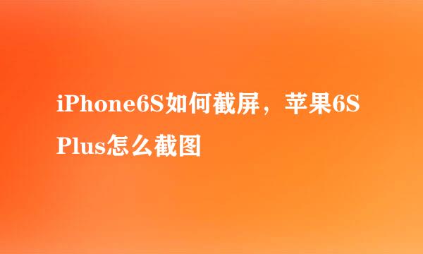 iPhone6S如何截屏，苹果6S Plus怎么截图