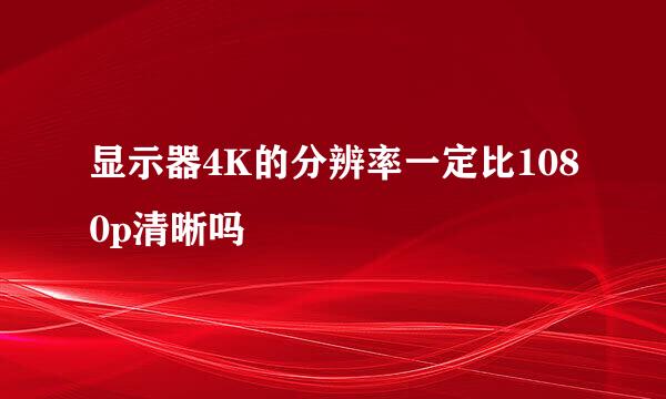 显示器4K的分辨率一定比1080p清晰吗