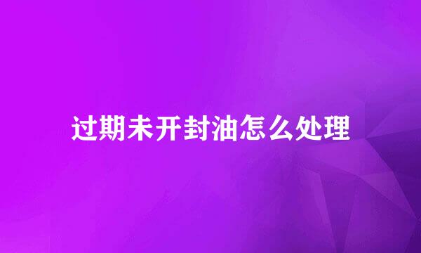 过期未开封油怎么处理