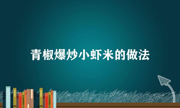 青椒爆炒小虾米的做法