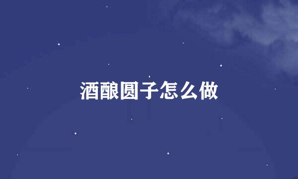 酒酿圆子怎么做