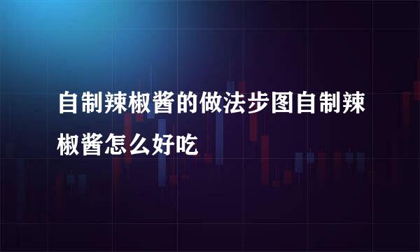 自制辣椒酱的做法步图自制辣椒酱怎么好吃