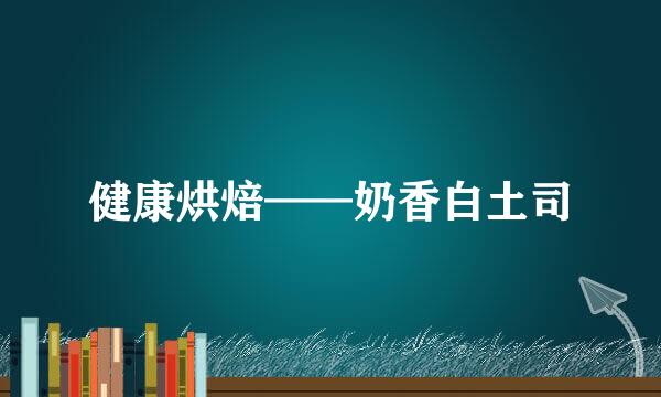 健康烘焙——奶香白土司