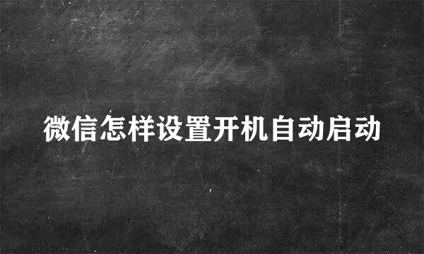 微信怎样设置开机自动启动