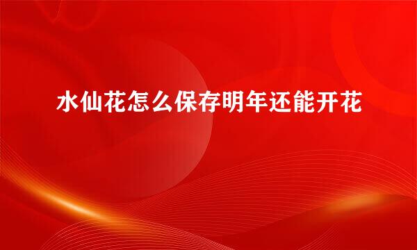 水仙花怎么保存明年还能开花